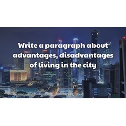 Write a paragraph about advantages, disadvantages of living in the city