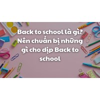 Back to school là gì? Nên chuẩn bị những gì cho dịp Back to school