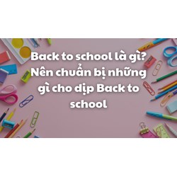 Back to school là gì? Nên chuẩn bị những gì cho dịp Back to school