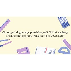 Chương trình giáo dục phổ thông mới 2018 sẽ áp dụng cho học sinh lớp mấy?