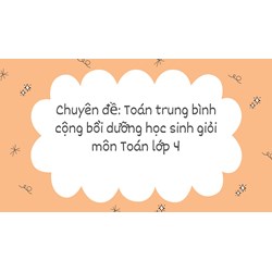 Chuyên đề: Toán trung bình cộng bồi dưỡng học sinh giỏi môn Toán lớp 4