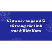Ví dụ về chuyển đổi số trong các lĩnh vực ở Việt Nam