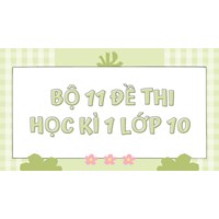 Bộ 11 đề thi học kì 1 lớp 10 môn ngữ văn, tiếng anh và lịch sử
