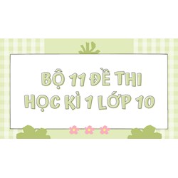 Bộ 11 đề thi học kì 1 lớp 10 môn ngữ văn, tiếng anh và lịch sử