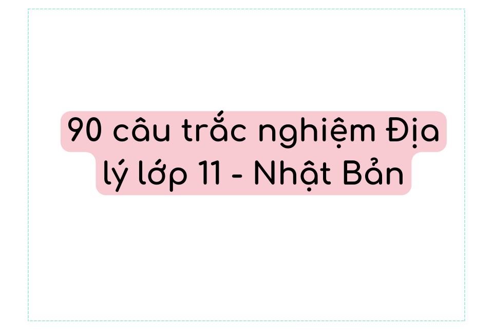 90 câu trắc nghiệm Địa lý lớp 11 - Nhật Bản