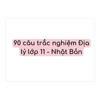 90 câu trắc nghiệm Địa lý lớp 11 - Nhật Bản