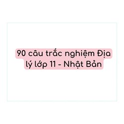 90 câu trắc nghiệm Địa lý lớp 11 - Nhật Bản