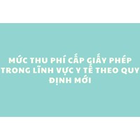 Mức thu phí cấp giấy phép trong lĩnh vực y tế theo quy định mới