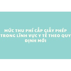 Mức thu phí cấp giấy phép trong lĩnh vực y tế theo quy định mới