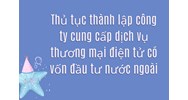Thủ tục thành lập công ty cung cấp dịch vụ thương mại điện tử có vốn đầu tư nước ngoài