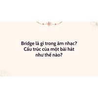 Bridge là gì trong âm nhạc? Cấu trúc của một bài hát như thế nào?