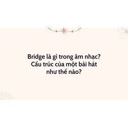 Bridge là gì trong âm nhạc? Cấu trúc của một bài hát như thế nào?