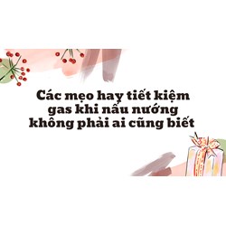 Các mẹo hay tiết kiệm gas khi nấu nướng không phải ai cũng biết