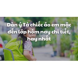 Dàn ý Tả chiếc áo em mặc đến lớp hôm nay chi tiết, hay nhất