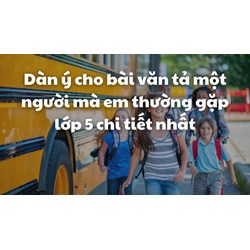 Dàn ý cho bài văn tả một người mà em thường gặp lớp 5 chi tiết nhất