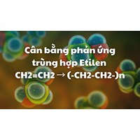 Cân bằng phản ứng trùng hợp Etilen CH2=CH2 → (-CH2-CH2-)n
