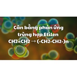 Cân bằng phản ứng trùng hợp Etilen CH2=CH2 → (-CH2-CH2-)n