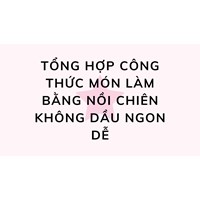 Tổng hợp công thức món làm bằng nồi chiên không dầu ngon dễ