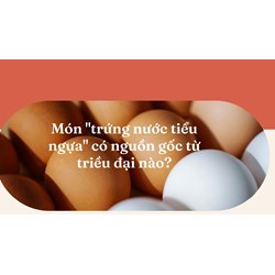 Món "trứng nước tiểu ngựa" có nguồn gốc từ triều đại nào?