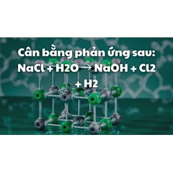 Cân bằng phản ứng sau: NaCl + H2O → NaOH + Cl2 + H2