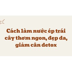Cách làm nước ép trái cây thơm ngon, đẹp da, giảm cân detox