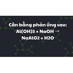 Cân bằng phản ứng sau: Al(OH)3 + NaOH → NaAlO2 + H2O
