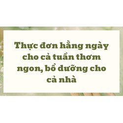 Thực đơn hằng ngày cho cả tuần thơm ngon, bổ dưỡng cho cả nhà