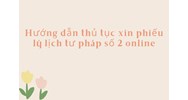 Hướng dẫn thủ tục xin phiếu lý lịch tư pháp số 2 online
