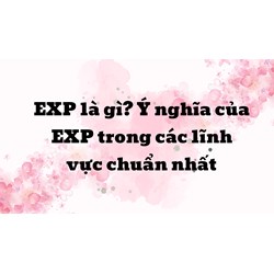 EXP là gì? Ý nghĩa của EXP trong các lĩnh vực chuẩn nhất