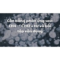 Cân bằng phản ứng sau: CH4 → C2H2 + H2 và bài tập vận dụng