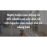 Nghị luận Lao động là đôi cánh của ước mơ, là cội nguồn của niềm vui và sáng tạo