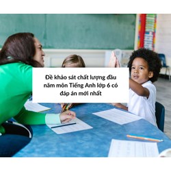 Đề khảo sát chất lượng đầu năm môn Tiếng Anh lớp 6 có đáp án mới nhất