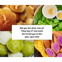 Bột gạo làm được món gì? Tổng hợp 27 món bánh làm từ bột gạo tẻ đơn giản, ngon nhất