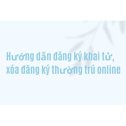 Hướng dẫn đăng ký khai tử, xóa đăng ký thường trú online