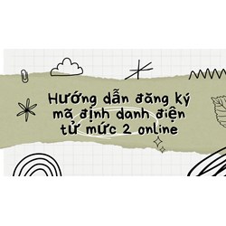Hướng dẫn đăng ký mã định danh điện tử mức 2 online