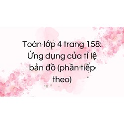 Toán lớp 4 trang 158: Ứng dụng của tỉ lệ bản đồ (phần tiếp theo)
