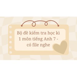 Bộ đề kiểm tra học kì 1 môn tiếng Anh 7 - có file nghe