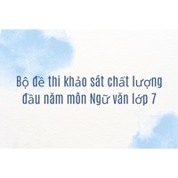 Bộ đề thi khảo sát chất lượng đầu năm môn Ngữ văn lớp 7