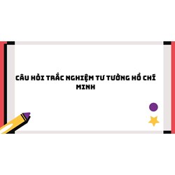 Câu hỏi trắc nghiệm Tư tưởng Hồ Chí Minh