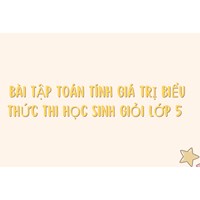 Bài tập Toán tính giá trị biểu thức thi học sinh giỏi lớp 5