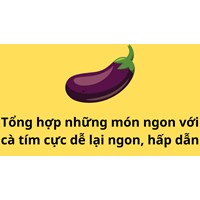 Tổng hợp những món ngon với cà tím cực dễ lại ngon, hấp dẫn