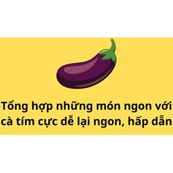 Tổng hợp những món ngon với cà tím cực dễ lại ngon, hấp dẫn