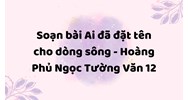 Soạn bài Ai đã đặt tên cho dòng sông - Hoàng Phủ Ngọc Tường Văn 12