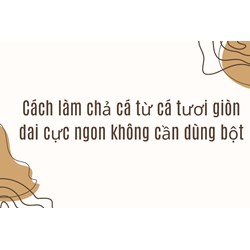 Cách làm chả cá từ cá tươi giòn dai cực ngon không cần dùng bột