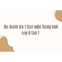 Đề kiểm tra 1 tiết môn Tiếng Anh lớp 6 lần 1