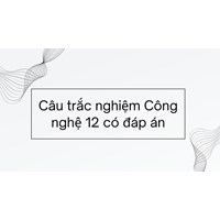 Câu trắc nghiệm Công nghệ 12 có đáp án