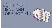 Đề thi nói tiếng Anh lớp 6 học kì 1