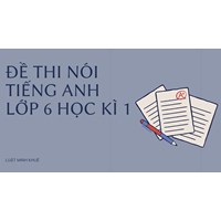 Đề thi nói tiếng Anh lớp 6 học kì 1