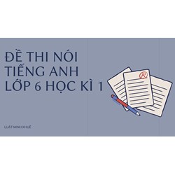 Đề thi nói tiếng Anh lớp 6 học kì 1