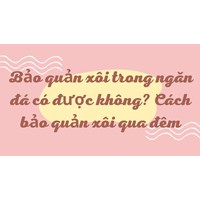 Bảo quản xôi trong ngăn đá có được không? Cách bảo quản xôi qua đêm